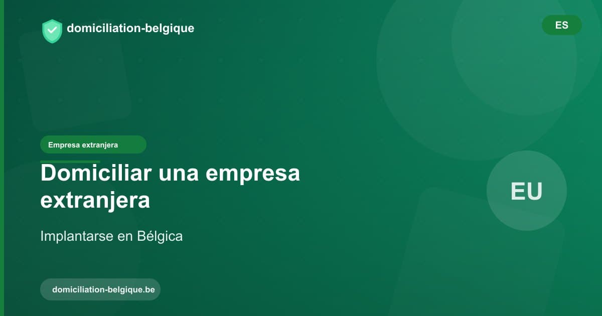 Domiciliar una empresa extranjera en Bélgica: guía práctica