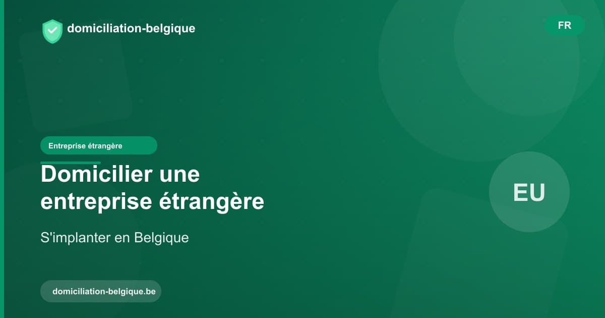 Domicilier une entreprise étrangère en Belgique : mode d'emploi